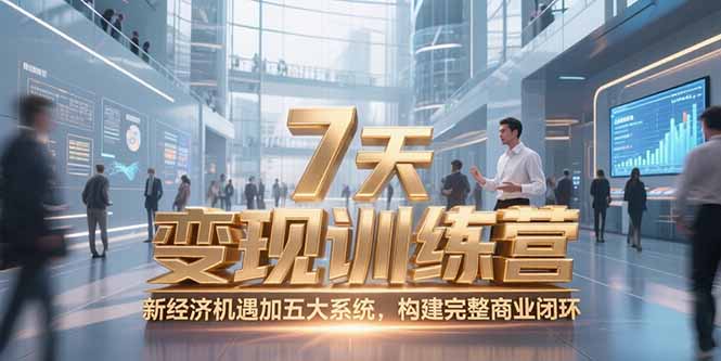 7天咨詢師變現訓練營，新經濟機遇加五大系統(tǒng)，構建完整商業(yè)閉環(huán)