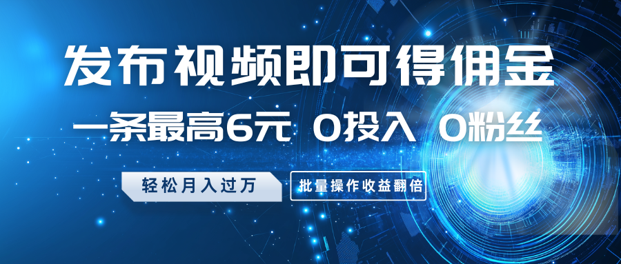發布視頻即可得傭金,一條最高6元,0投入0粉絲,月入過萬,批量操作收益翻倍