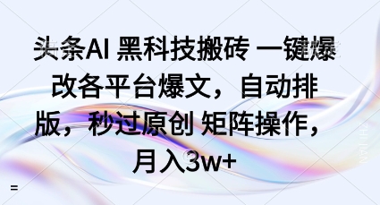 頭條AI黑科技搬磚項目一鍵爆改各平臺爆文，自動排版，秒過原創矩陣操作，月入3w+【揭秘】