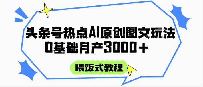 頭條號熱點AI圖文攻略,喂飯式教程+0基礎月產3000+