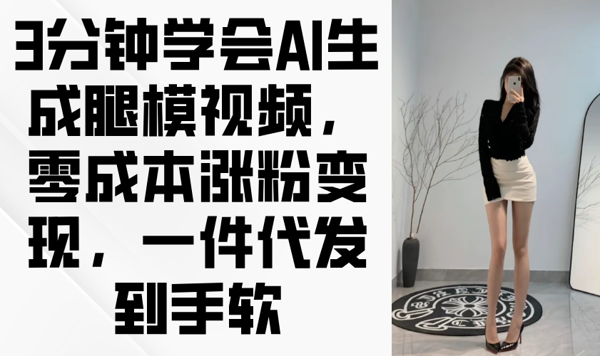 3分鐘學(xué)會AI生成腿模視頻，零成本漲粉變現(xiàn)，一件代發(fā)到手軟