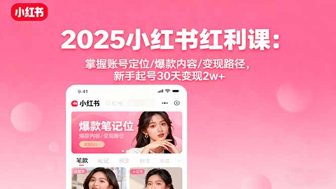 2025小紅書紅利課:掌握賬號定位/爆款內容/變現路徑,新手起號30天變現2w+