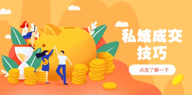 私域成交技巧，幫你從入門到精通，破解四大痛點，快速變現(xiàn)，輕松收錢