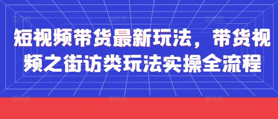 短視頻帶貨最新玩法，帶貨視頻之街訪類(lèi)玩法實(shí)操全流程