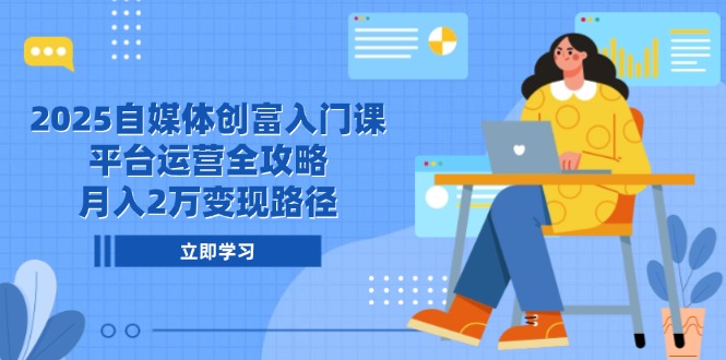 2025自媒體創富入門課,平臺運營全攻略,月入2萬變現路徑
