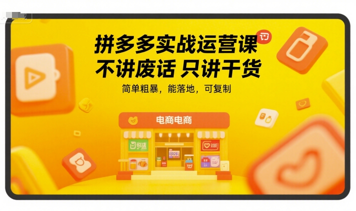 拼多多實戰運營課，不講廢話只講干貨，簡單粗暴，能落地，可復制