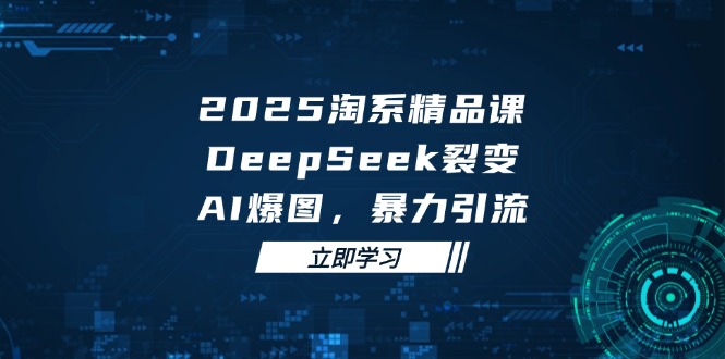 2025 淘系精品課，DeepSeek 裂變，AI 爆圖，暴力引流