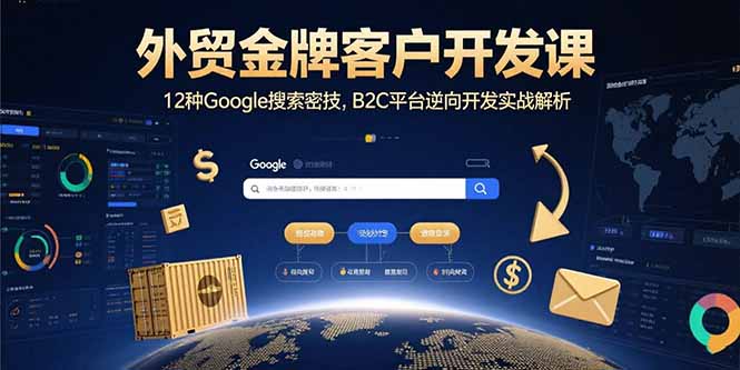 外貿(mào)金牌客戶開發(fā)課,12種Google搜索密技,B2C平臺逆向開發(fā)實戰(zhàn)解析