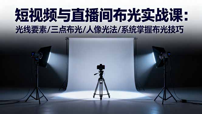 短視頻與直播間布光實戰(zhàn)課：光線要素/三點布光/人像光法/系統(tǒng)掌握布光技巧
