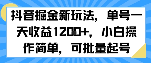 抖音掘金新玩法，單號一天收益多張，小白操作簡單，可批量起號