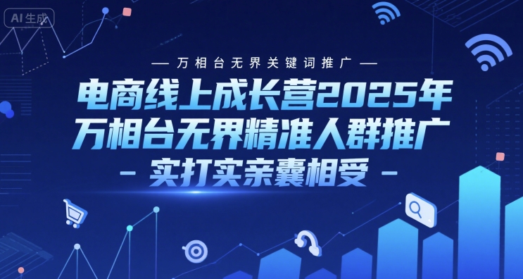 電商線上成長營2025年，萬相臺無界關鍵詞推廣-萬相臺無界精準人群推廣-實打實親囊相受