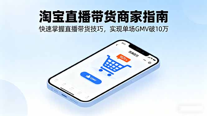 淘寶直播帶貨商家指南，快速掌握直播帶貨技巧，實(shí)現(xiàn)單場(chǎng)GMV破10萬