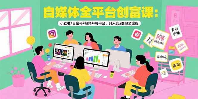 自媒體全平臺創富課：小紅書/百家號/視頻號等平臺，月入3萬變現全流程