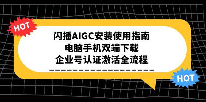 閃播AIGC安裝使用指南，電腦手機雙端下載，企業號認證激活全流程