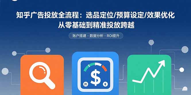 知乎廣告投放全流程：選品定位/預算設定/效果優化 從零基礎到精準投放跨越