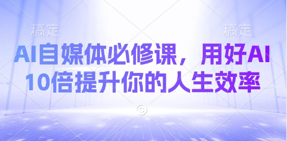 AI自媒體必修課，用好AI 10倍提升你的人生效率