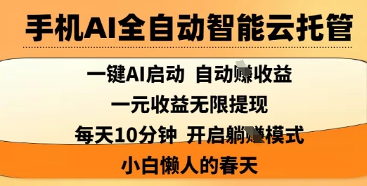 手機AI全自動智能云托管，一鍵AI啟動，AI自動擼收益，支持1元無限體現，每天10分鐘，小白懶人的春天【揭秘】