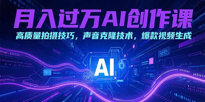 月入過萬AI創作課：高質量拍攝技巧，聲音克隆技術，爆款視頻生成