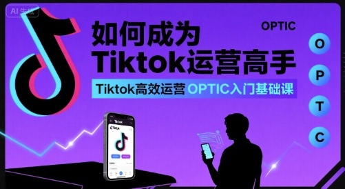 如何成為Tiktok運營高手，Tiktok高效運營OPTIC入門基礎課