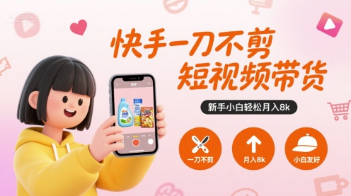 快手一刀不剪短視頻帶貨，新手小白輕松月入8k