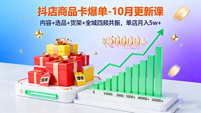 抖店商品卡爆單-10月新課：內(nèi)容+選品+貨架+全域四頻共振，單店月入5w+