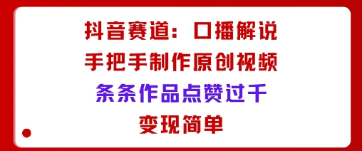 抖音賽道:口播解說,手把手教你制作原創視頻,條條作品點贊過千,變現簡單