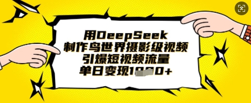 用DeepSeek制作鳥世界攝影級視頻，引爆短視頻流量，單日變現1k