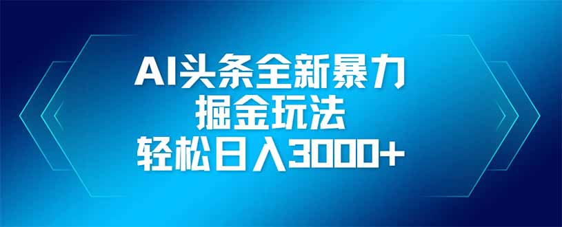 AI頭條全新暴利掘金玩法，矩陣操作，輕松日入3000+