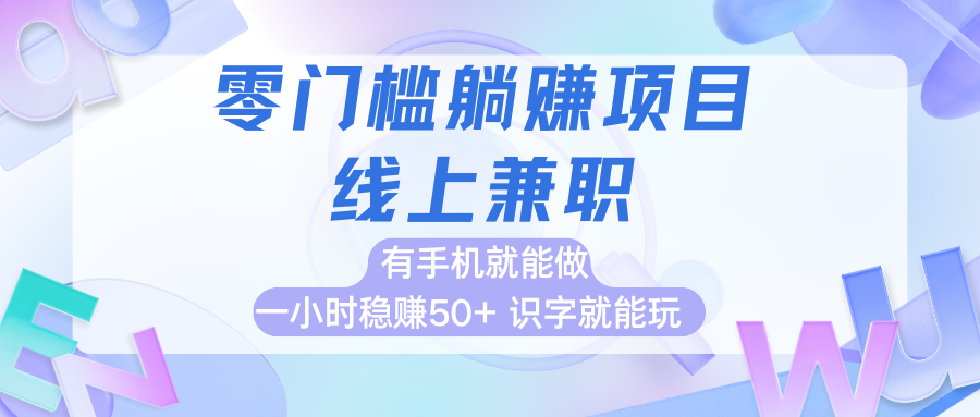 零門檻躺賺項目，線上兼職，有手機就能做一小時穩賺50+,識字就能玩