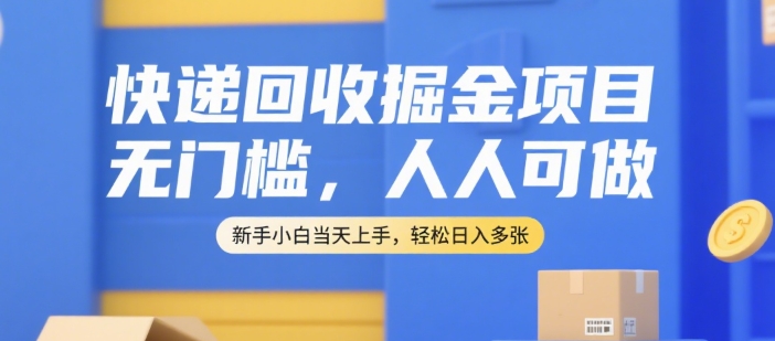 快遞回收掘金項(xiàng)目，無門檻，人人可做，新手小白當(dāng)天上手，輕松日入多張【揭秘】