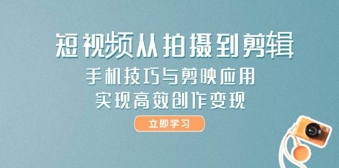 短視頻從拍攝到剪輯，手機技巧與剪映應用，實現高效創作變現