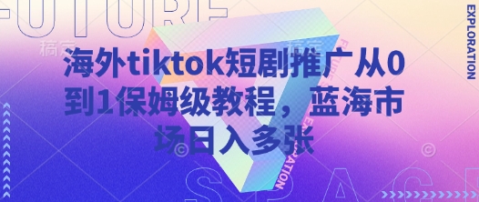 海外tiktok短劇推廣從0到1保姆級教程，藍海市場日入多張