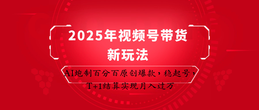 2025年視頻號帶貨新玩法:AI炮制百分百原創爆款,穩起號,T+1結算實現月入過萬