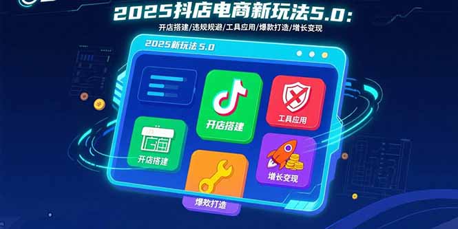 2025抖店電商新玩法5.0:開店搭建/違規(guī)規(guī)避/工具應(yīng)用,快速掌握基礎(chǔ)運(yùn)營(yíng)...