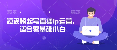 短視頻起號直播ip運營，適合零基礎小白