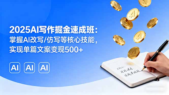 2025AI寫作掘金速成班：掌握AI改寫/仿寫等核心技能，實(shí)現(xiàn)單篇文案變現(xiàn)500+
