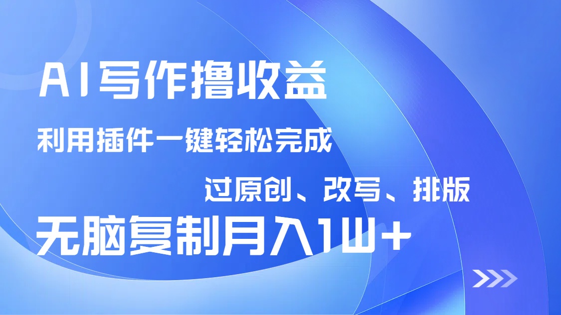 AI寫作擼收益，利用插件改寫排版100%過原創，小白無腦復制粘貼月入10000+