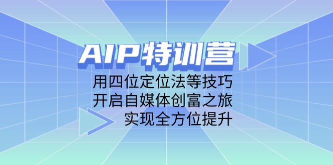 AIP特訓營，用四位定位法等技巧，開啟自媒體創富之旅，實現全方位提升