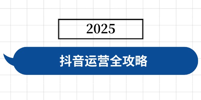 抖音運營全攻略，涵蓋賬號搭建、人設塑造、投流等，快速起號，實現變現