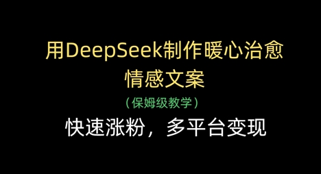 用DeepSeek制作暖心治愈情感文案，快速漲粉，多平臺變現