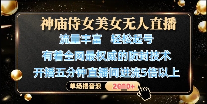 神廟侍女美女無人直播，輕松起號，有著全網最權威的防封技術，單場擼音浪1k+