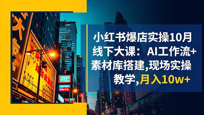 小紅書爆店實操10月線下大課：AI工作流+素材庫搭建,現(xiàn)場實操教學(xué),月入10w+