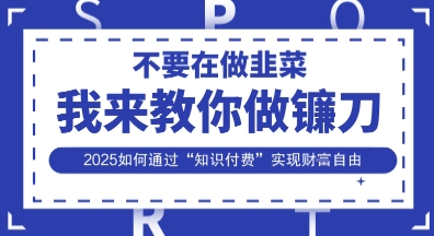韭菜生涯終結者，我來教你做鐮刀，2025如何通過“知識付費”實現財F自由【揭秘】