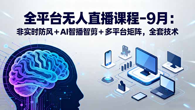 全平臺無人直播課程：非實時防風＋AI智播智剪＋多平臺矩陣，9月全套技術