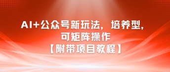 AI+公眾號新玩法之培養(yǎng)型，可矩陣操作【附帶項目教程】