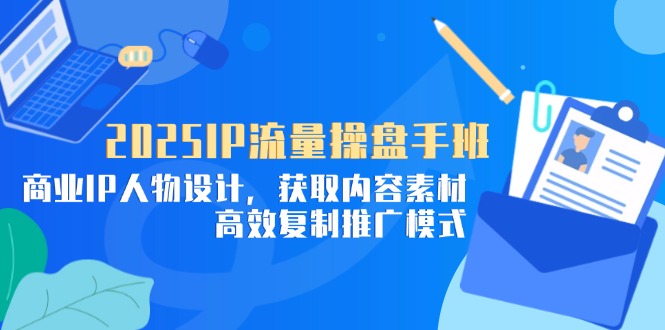 2025IP流量操盤手班，商業IP人物設計，獲取內容素材，高效復制推廣模式