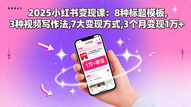 2025小紅書變現(xiàn)課：8種標(biāo)題模板,3種視頻寫作法,7大變現(xiàn)方式,3個(gè)月變現(xiàn)1萬+