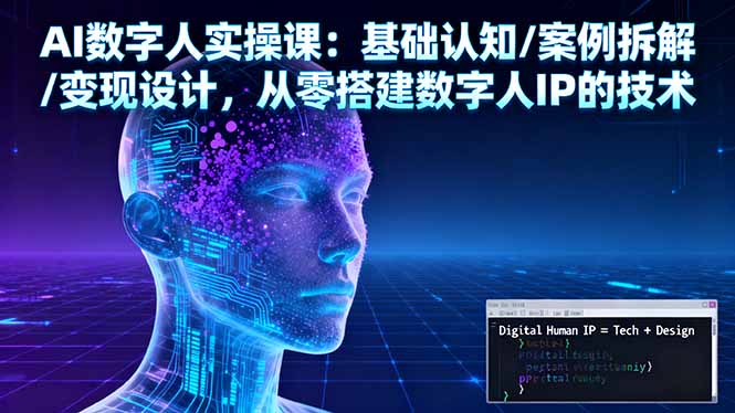 AI數字人實操課：基礎認知/案例拆解/變現設計，從零搭建數字人IP的技術