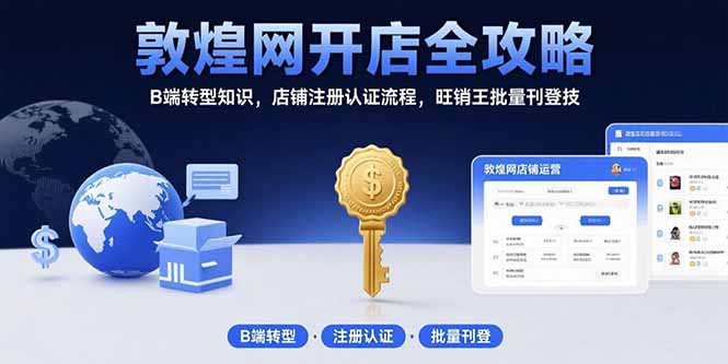 敦煌網(wǎng)開店全攻略：B端轉(zhuǎn)型知識，店鋪注冊認(rèn)證流程，旺銷王批量刊登技