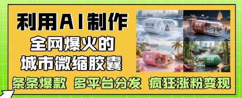 利用AI制作全網爆火的城市微縮膠囊，條條爆款， 多平臺分發，瘋狂漲粉變現